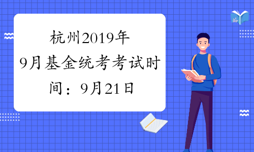 杭州2019年9月基金统考考试时间：9月21日、22日