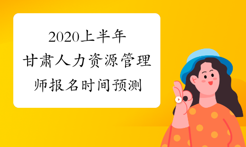 2020上半年甘肃人力资源管理师报名时间预测
