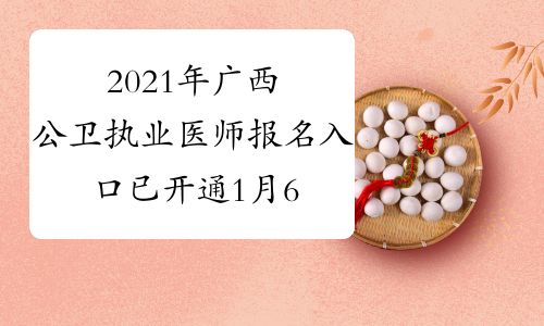 2021年广西公卫执业医师报名入口已开通1月6日至1月21日开通