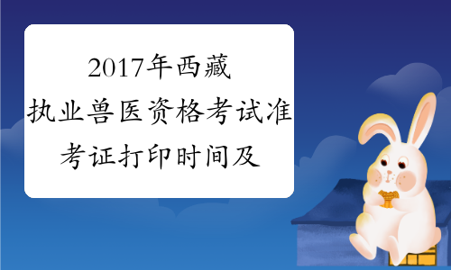 2017年西藏执业兽医资格考试准考证打印时间及入口