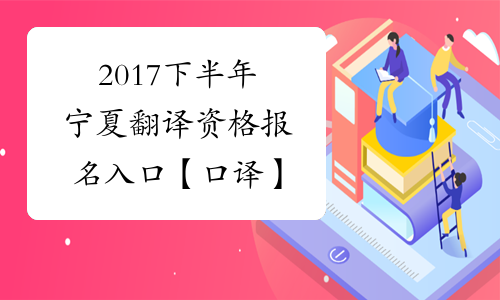 2017下半年宁夏翻译资格报名入口【口译】