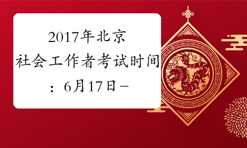 2017年北京社会工作者考试时间：6月17日-6月18日