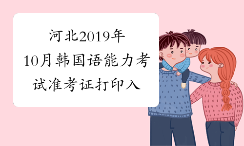河北2019年10月韩国语能力考试准考证打印入口已开通