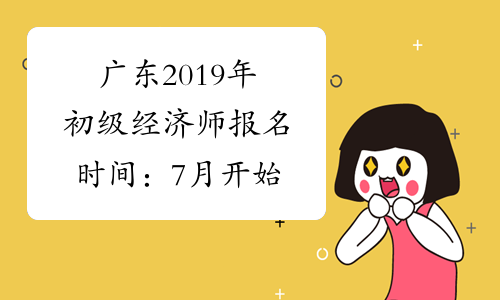 广东2019年初级经济师报名时间：7月开始