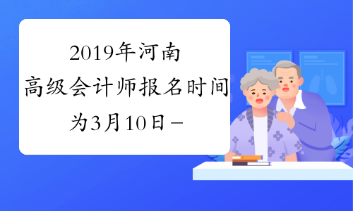 2019年河南高级会计师报名时间为3月10日-31日