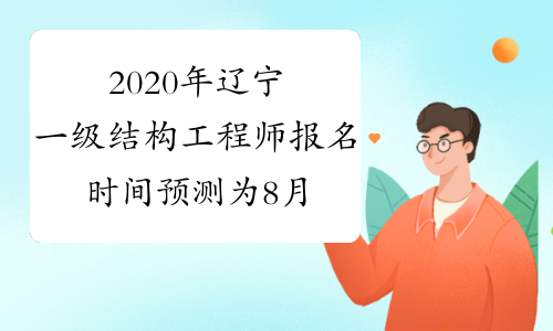 2020年辽宁一级结构工程师报名时间预测为8月份