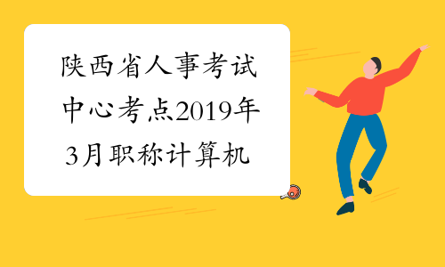 陕西省人事考试中心考点2019年3月职称计算机准考证打印时间