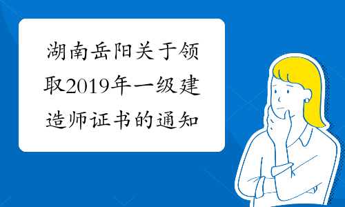湖南岳阳关于领取2019年一级建造师证书的通知