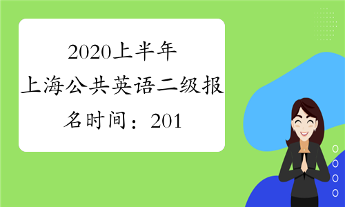 2020上半年上海公共英语二级报名时间：2019年12月24日-12月27日