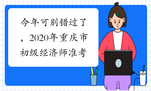 今年可别错过了，2020年重庆市初级经济师准考证打印时间
