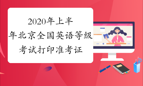 2020年上半年北京全国英语等级考试打印准考证时间-打印入口
