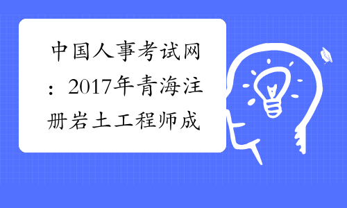 中国人事考试网：2017年青海注册岩土工程师成绩查询网站