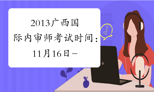 2013广西国际内审师考试时间：11月16日-17日