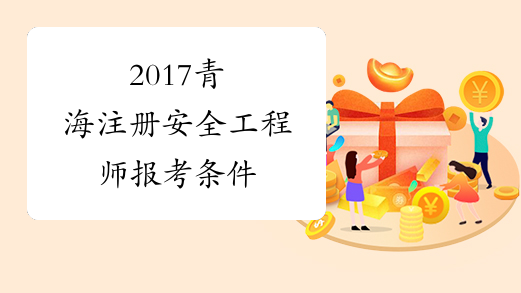 2017青海注册安全工程师报考条件
