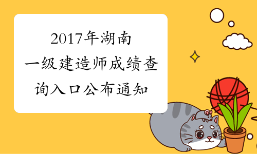 2017年湖南一级建造师成绩查询入口公布通知