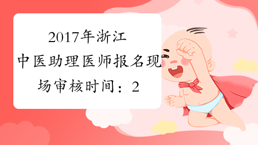 2017年浙江中医助理医师报名现场审核时间：2月24日-3月10日