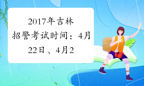 2017年吉林招警考试时间：4月22日、4月23日