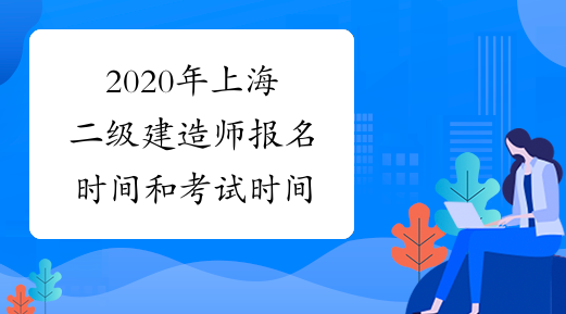 2020年上海二级建造师报名时间和考试时间