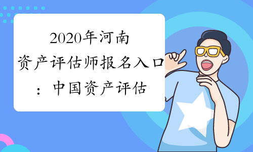 2020年河南资产评估师报名入口：中国资产评估协会