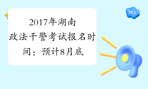 2017年湖南政法干警考试报名时间：预计8月底