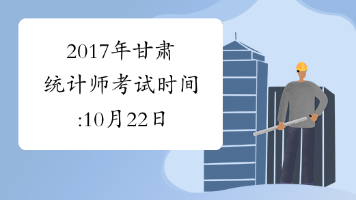 2017年甘肃统计师考试时间:10月22日