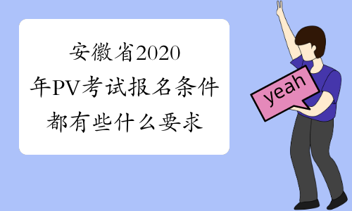 安徽省2020年PV考试报名条件都有些什么要求？进来看看吧！