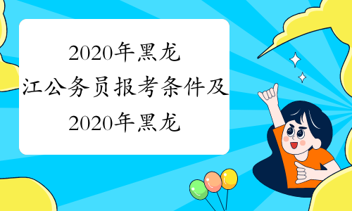 2020年黑龙江公务员报考条件及2020年黑龙江公务员报名时间