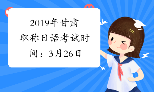 2019年甘肃职称日语考试时间：3月26日