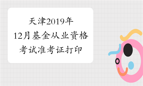 天津2019年12月基金从业资格考试准考证打印入口 已开通