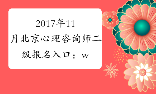 2017年11月北京心理咨询师二级报名入口：www.bjrbj.gov.cn