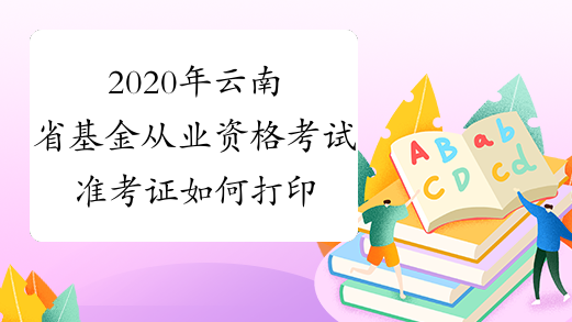 2020年云南省基金从业资格考试准考证如何打印？