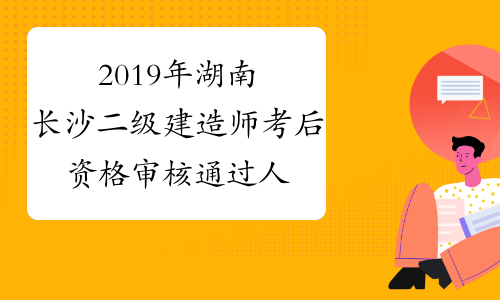 2019年湖南长沙二级建造师考后资格审核通过人员名单