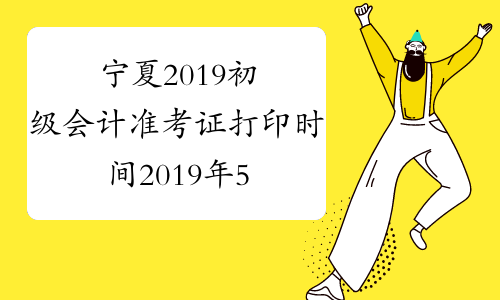 宁夏2019初级会计准考证打印时间2019年5月1日至10日