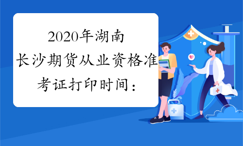 2020年湖南长沙期货从业资格准考证打印时间：3月9日至13