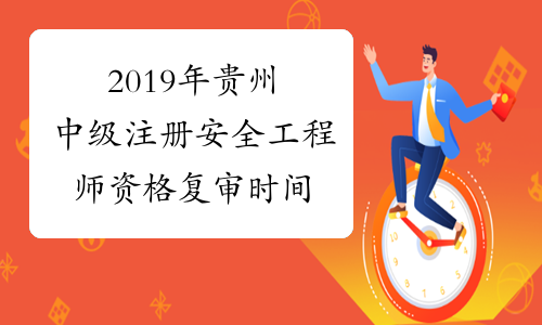 2019年贵州中级注册安全工程师资格复审时间