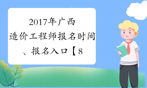 2017年广西造价工程师报名时间、报名入口【8月4日-18日】