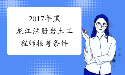 2017年黑龙江注册岩土工程师报考条件