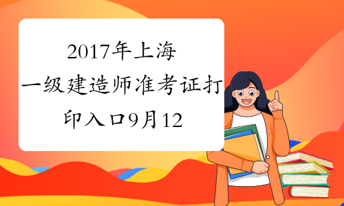 2017年上海一级建造师准考证打印入口9月12-14日开通