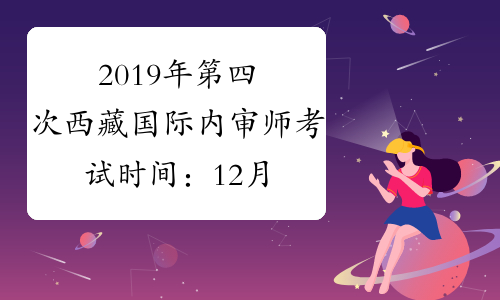 2019年第四次西藏国际内审师考试时间：12月1日-12月10日