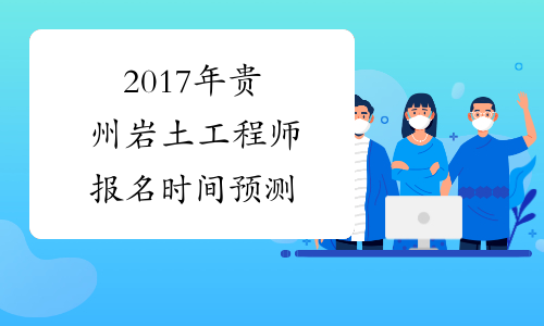 2017年贵州岩土工程师报名时间预测