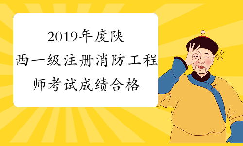 2019年度陕西一级注册消防工程师考试成绩合格人员名单