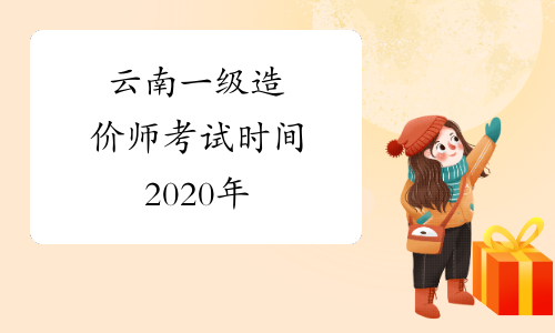 云南一级造价师考试时间2020年