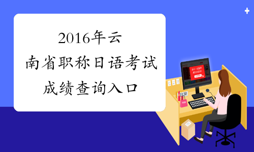 2016年云南省职称日语考试成绩查询入口