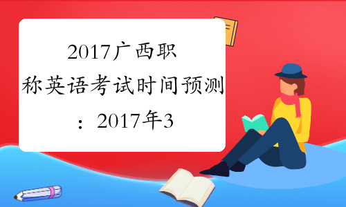 2017广西职称英语考试时间预测：2017年3月25日