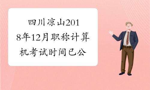 四川凉山2018年12月职称计算机考试时间已公布