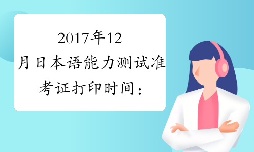 2017年12月日本语能力测试准考证打印时间：11月28日起