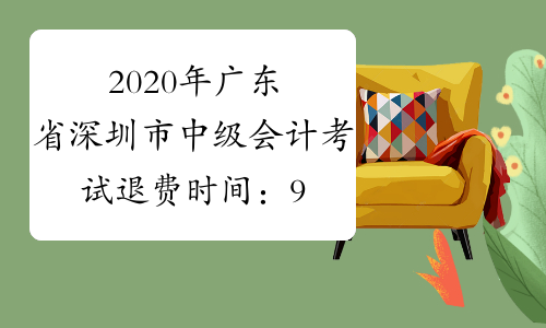 2020年广东省深圳市中级会计考试退费时间：9月21日至12月10日