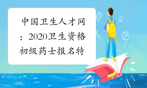 中国卫生人才网：2020卫生资格初级药士报名特别提示
