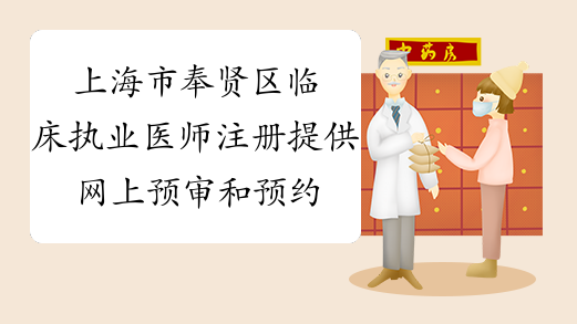 上海市奉贤区临床执业医师注册提供网上预审和预约服务