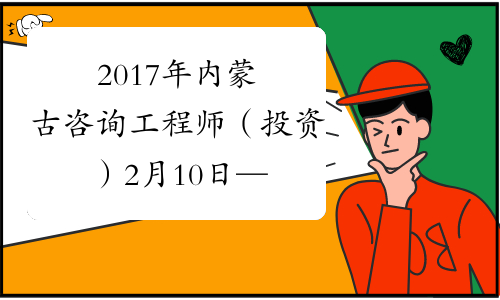 2017年内蒙古咨询工程师（投资）2月10日—22日进行网报